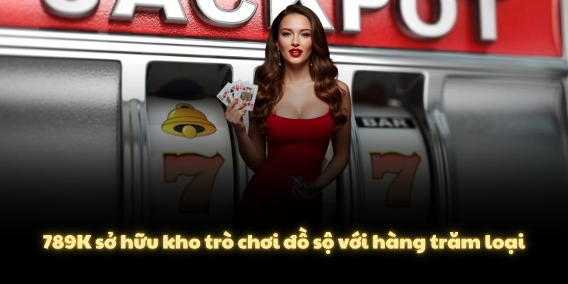 789K sở hữu kho trò chơi đồ sộ với hàng trăm loại