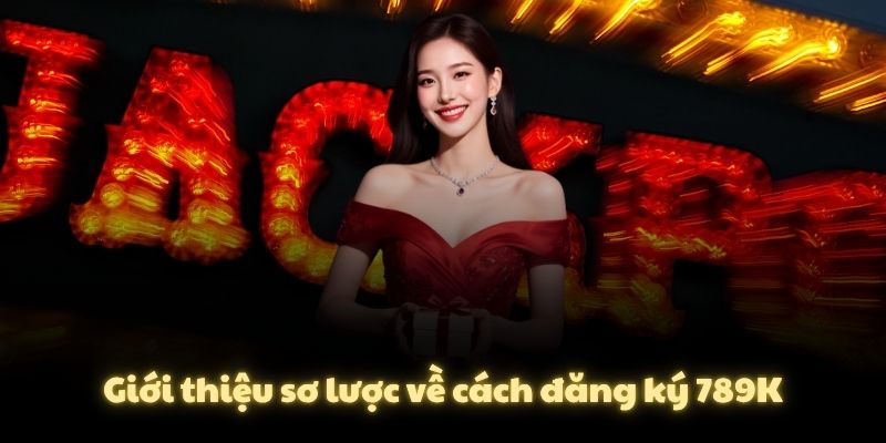 Giới thiệu sơ lược về cách đăng ký 789K