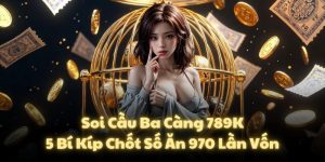 Soi Cầu Ba Càng 789K: 5 Bí Kíp Chốt Số Ăn 970 Lần Vốn