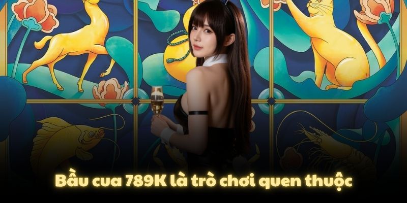 Bầu cua 789K là trò chơi quen thuộc