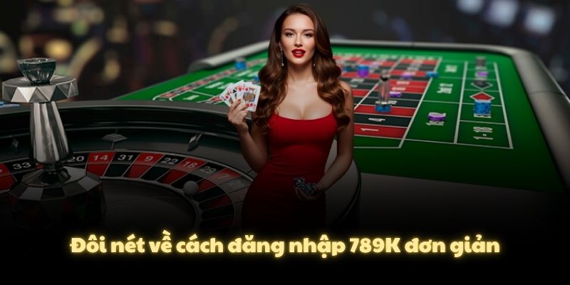 Đôi nét về cách đăng nhập 789K đơn giản