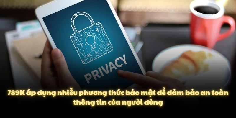 789K áp dụng nhiều phương thức bảo mật để đảm bảo an toàn thông tin của người dùng
