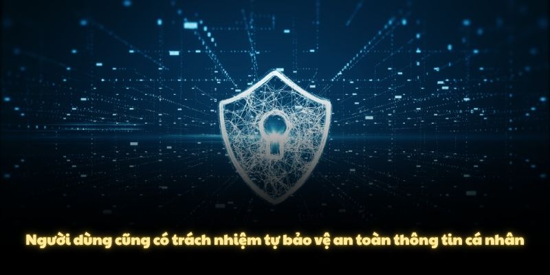 Người dùng cũng có trách nhiệm tự bảo vệ an toàn thông tin cá nhân